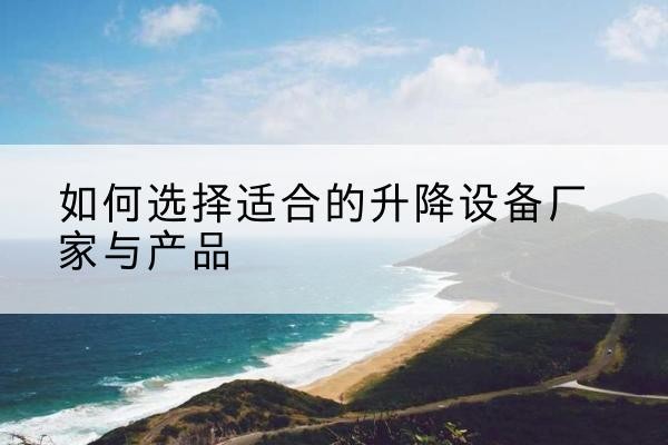 永昌电动升降平台厂家-如何选择适合的升降设备厂家与产品