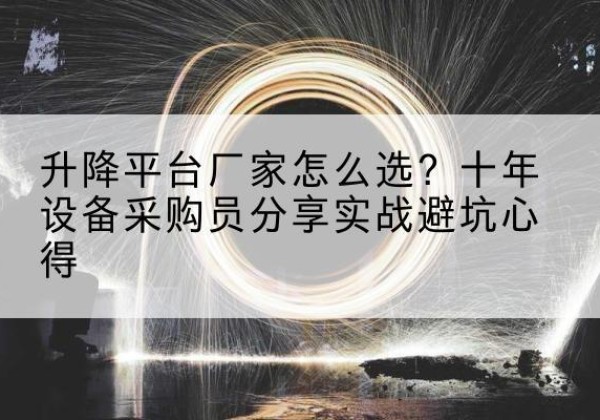 永昌升降平台厂家-怎么选？十年设备采购员分享实战避坑心得