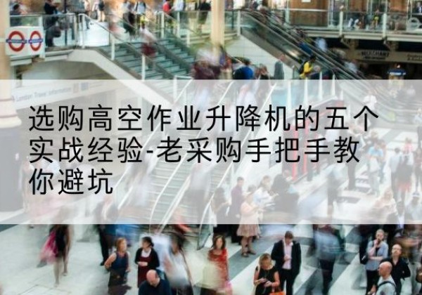 永昌高空作业升降机厂家-选购高空作业升降机的五个实战经验-老采购手把手教你避坑