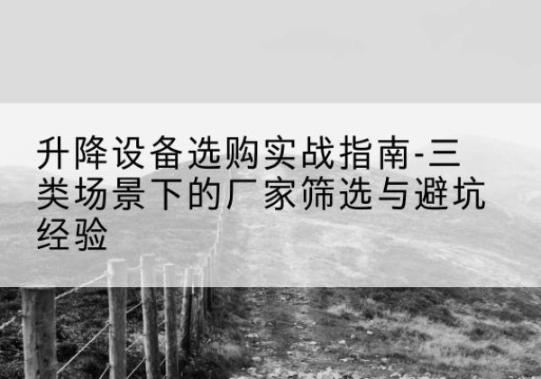 永昌移动式升降机厂家推荐-升降设备选购实战指南-三类场景下的厂家筛选与避坑经验