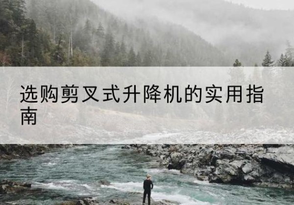 永昌剪叉式升降机怎么选-选购剪叉式升降机的实用指南