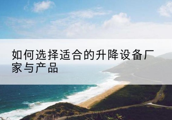 永昌电动升降平台厂家-如何选择适合的升降设备厂家与产品