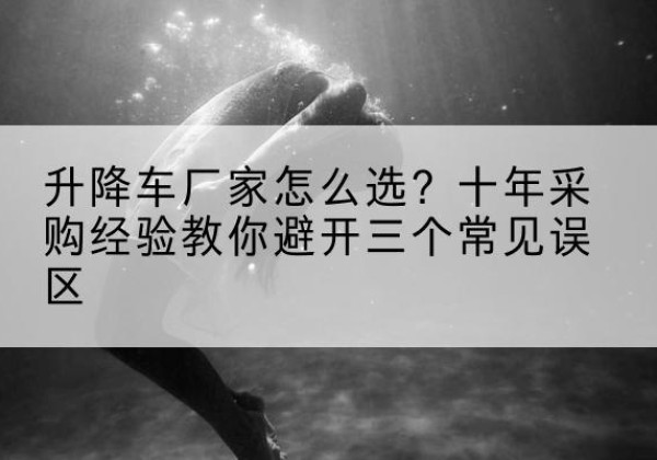 永昌升降车厂家-怎么选？十年采购经验教你避开三个常见误区